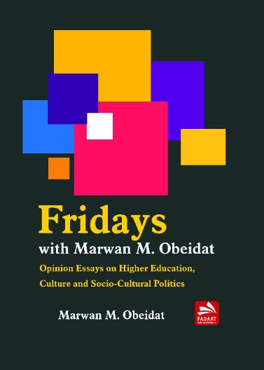 Fridays with Marwan M. Obeidat: Opinion Essays on Higher Education, Culture and Socio-Cultural Politics