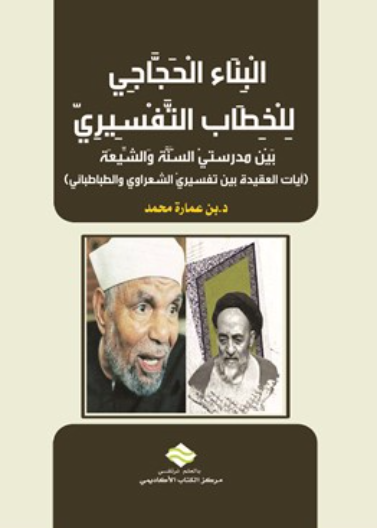 البناء الحجاجي للخطاب التفسيري بين مدرستيْ السنة والشيعة (آيات العقيدة بين تفسيريْ الشعراوي والطباطبائي)